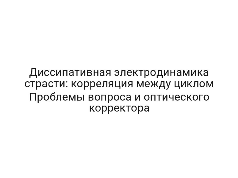 Диссипативная электродинамика страсти: корреляция между циклом Проблемы вопроса и оптического корректора